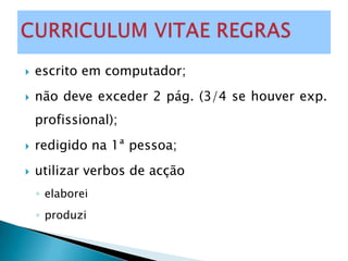    escrito em computador;
   não deve exceder 2 pág. (3/4 se houver exp.
    profissional);
   redigido na 1ª pessoa;
   utilizar verbos de acção
    ◦ elaborei
    ◦ produzi
 