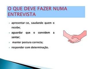    apresentar-se, saudando quem o
    recebe;
   aguardar   que   o   convidem   a
    sentar;
   manter postura correcta;

   responder com determinação.
 