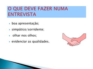    boa apresentação;
   simpático/sorridente;
   olhar nos olhos;
   evidenciar as qualidades.
 