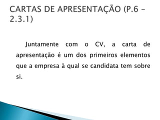 Juntamente   com   o   CV,   a   carta   de
apresentação é um dos primeiros elementos
que a empresa à qual se candidata tem sobre
si.
 