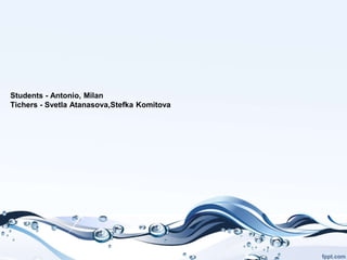 Students - Antonio, Milan
Tichers - Svetla Atanasova,Stefka Komitova
 
