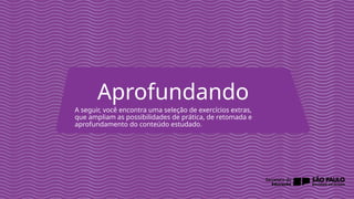 2025_AF_V1
A seguir, você encontra uma seleção de exercícios extras,
que ampliam as possibilidades de prática, de retomada e
aprofundamento do conteúdo estudado.
Aprofundando
 