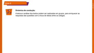 2025_EM_V1
Slide 8
Dinâmica de condução:
A leitura e análise dos textos podem ser realizadas em grupos, para enriquecer as
respostas das questões com a troca de ideias entre os colegas.
 