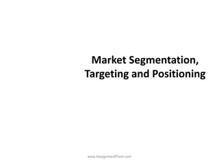 Market Segmentation,
Targeting and Positioning
www.AssignmentPoint.com
 
