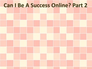 Can I Be A Success Online? Part 2
 