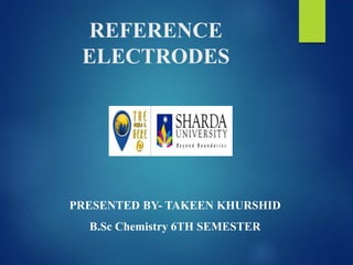 REFERENCE
ELECTRODES
PRESENTED BY- TAKEEN KHURSHID
B.Sc Chemistry 6TH SEMESTER
 