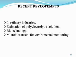 22
RECENT DEVLOPEMNTS
In refinary industries.
Estimation of polyelectrolytic solution.
Biotechnology.
Microbiosensors for enviromental monitoring.
 