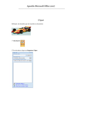Apostila Microsoft Office 2007




                                               Clipart
Definição: são desenhos que são inseridos no documento




1º Aba Inserir




2º Na tela abaixo clique em Organizar Clipes
 