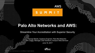 © 2017, Amazon Web Services, Inc. or its Affiliates. All rights reserved.
George Balulis, Systems Engineer, Palo Alto Networks
Jim Caggy, Manager, DoD Solutions, Amazon Web Services
June 16, 2017
Palo Alto Networks and AWS:
Streamline Your Accreditation with Superior Security
 