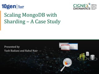 Scaling	
  MongoDB	
  with	
  
  Sharding	
  –	
  A	
  Case	
  Study	
  



  Presented	
  by	
  
  Yash	
  Badiani	
  and	
  Rahul	
  Nair	
  
  	
  
  	
  
  	
  
  	
  

CIGNEX	
  Datamatics	
  Con1idential	
          www.cignex.com	
  
 