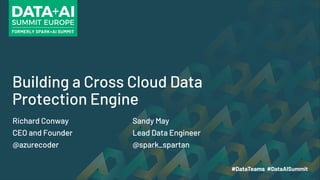 Building a Cross Cloud Data
Protection Engine
Richard Conway Sandy May
CEO and Founder Lead Data Engineer
@azurecoder @spark_spartan
 