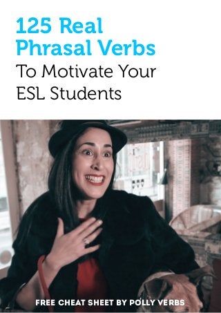  
To Motivate Your
ESL Students
125 Real
Phrasal Verbs
Free Cheat Sheet BY Polly Verbs
 