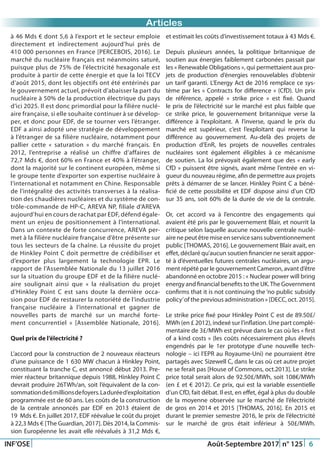 Just Another Newsletter Title
INF’OSE Août-Septembre 2017 n° 125 6
Promotion 2015Articles
à 46 Mds € dont 5,6 à l’export et le secteur emploie
directement et indirectement aujourd’hui près de
410 000 personnes en France [PERCEBOIS, 2016]. Le
marché du nucléaire français est néanmoins saturé,
puisque plus de 75% de l’électricité hexagonale est
produite à partir de cette énergie et que la loi TECV
d’août 2015, dont les objectifs ont été entérinés par
le gouvernement actuel, prévoit d’abaisser la part du
nucléaire à 50% de la production électrique du pays
d’ici 2025. Il est donc primordial pour la filière nuclé-
aire française, si elle souhaite continuer à se dévelop-
per, et donc pour EDF, de se tourner vers l’étranger.
EDF a ainsi adopté une stratégie de développement
à l’étranger de sa filière nucléaire, notamment pour
pallier cette « saturation » du marché français. En
2012, l’entreprise a réalisé un chiffre d’affaires de
72,7 Mds €, dont 60% en France et 40% à l’étranger,
dont la majorité sur le continent européen, même si
le groupe tente d’exporter son expertise nucléaire à
l’international et notamment en Chine. Responsable
de l’intégralité des activités transverses à la réalisa-
tion des chaudières nucléaires et du système de con-
trôle-commande de HP-C, AREVA NP, filiale d’AREVA
aujourd’hui en cours de rachat par EDF, défend égale-
ment un enjeu de positionnement à l’international.
Dans un contexte de forte concurrence, AREVA per-
met à la filière nucléaire française d’être présente sur
tous les secteurs de la chaîne. La réussite du projet
de Hinkley Point C doit permettre de crédibiliser et
d’exporter plus largement la technologie EPR. Le
rapport de l’Assemblée Nationale du 13 juillet 2016
sur la situation du groupe EDF et de la filière nuclé-
aire soulignait ainsi que « la réalisation du projet
d’Hinkley Point C est sans doute la dernière occa-
sion pour EDF de restaurer la notoriété de l’industrie
française nucléaire à l’international et gagner de
nouvelles parts de marché sur un marché forte-
ment concurrentiel » [Assemblée Nationale, 2016].
Quel prix de l’électricité ?
L’accord pour la construction de 2 nouveaux réacteurs
d’une puissance de 1 630 MW chacun à Hinkley Point,
constituant la tranche C, est annoncé début 2013. Pre-
mier réacteur britannique depuis 1988, Hinkley Point C
devrait produire 26TWh/an, soit l’équivalent de la con-
sommationde6millionsdefoyers.Laduréed’exploitation
programmée est de 60 ans. Les coûts de la construction
de la centrale annoncés par EDF en 2013 étaient de
19  Mds €. En juillet 2017, EDF réévalue le coût du projet
à 22,3 Mds € [The Guardian, 2017]. Dès 2014, la Commis-
sion Européenne les avait elle réévalués à 31,2 Mds €,
et estimait les coûts d’investissement totaux à 43 Mds €.
Depuis plusieurs années, la politique britannique de
soutien aux énergies faiblement carbonées passait par
les « Renewable Obligations », qui permettaient aux pro-
jets de production d’énergies renouvelables d’obtenir
un tarif garanti. L’Energy Act de 2016 remplace ce sys-
tème par les « Contracts for difference » (CfD). Un prix
de référence, appelé « strike price » est fixé. Quand
le prix de l’électricité sur le marché est plus faible que
ce strike price, le gouvernement britannique verse la
différence à l’exploitant. A l’inverse, quand le prix du
marché est supérieur, c’est l’exploitant qui reverse la
différence au gouvernement. Au-delà des projets de
production d’EnR, les projets de nouvelles centrales
nucléaires sont également éligibles à ce mécanisme
de soutien. La loi prévoyait également que des « early
CfD » puissent être signés, avant même l’entrée en vi-
gueur du nouveau régime, afin de permettre aux projets
prêts à démarrer de se lancer. Hinkley Point C a béné-
ficié de cette possibilité et EDF dispose ainsi d’un CfD
sur 35 ans, soit 60% de la durée de vie de la centrale.
Or, cet accord va à l’encontre des engagements qui
avaient été pris par le gouvernement Blair, et nourrit la
critique selon laquelle aucune nouvelle centrale nuclé-
aire ne peut être mise en service sans subventionnement
public [THOMAS, 2016]. Le gouvernement Blair avait, en
effet, déclaré qu’aucun soutien financier ne serait appor-
té à d’éventuelles futures centrales nucléaires, un argu-
ment répété par le gouvernement Cameron, avant d’être
abandonné en octobre 2015 : « Nuclear power will bring
energy and financial benefits to the UK.The Government
confirms that it is not continuing the ‘no public subsidy
policy’of the previous administration » [DECC, oct. 2015].
Le strike price fixé pour Hinkley Point C est de 89.50£/
MWh (en £ 2012), indexé sur l’inflation. Une part complé-
mentaire de 3£/MWh est prévue dans le cas où les « first
of a kind costs » (les coûts nécessairement plus élevés
engendrés par le 1er prototype d’une nouvelle tech-
nologie – ici l’EPR au Royaume-Uni) ne pourraient être
partagés avec Sizewell C, dans le cas où cet autre projet
ne se ferait pas [House of Commons, oct.2013]. Le strike
price total serait alors de 92.50£/MWh, soit 108€/MWh
(en £ et € 2012). Ce prix, qui est la variable essentielle
d’un CfD, fait débat. Il est, en effet, égal à plus du double
de la moyenne observée sur le marché de l’électricité
de gros en 2014 et 2015 [THOMAS, 2016]. En 2015 et
durant le premier semestre 2016, le prix de l’électricité
sur le marché de gros était inférieur à 50£/MWh.
 