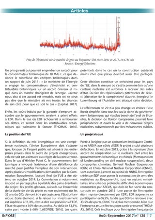Just Another Newsletter Title
Promotion 2015
INF’OSE Août-Septembre 2017 n° 125 7
Promotion 2015Articles
Un prix garanti qui pourrait engendrer un surcoût pour
le consommateur britannique de 30 Mds £, ce que dé-
nonce le contrôleur des comptes britanniques dans
un rapport de juin 2017 : « Le ministère de l’Energie
a engagé les consommateurs d’électricité et con-
tribuables britanniques sur un accord onéreux et ris-
qué dans un marché changeant de l’énergie. L’avenir
nous dira si cet accord est rentable, mais on ne peut
pas dire que le ministère ait mis toutes les chances
de son côté pour que ce soit le cas » [Capital, 2017].
Enfin, les coûts induits par la garantie d’emprunt ac-
cordée par le gouvernement seraient a priori offerts
à EDF. Dans le cas où EDF échouerait à rembourser
ses dettes, ce seront donc les contribuables britan-
niques qui paieraient la facture [THOMAS, 2016].
La position de l’UE
Si la définition du mix énergétique est une compé-
tence nationale, l’Union Européenne doit s’assurer
que, lorsque de l’argent public est alloué à des entre-
prises privées dans le cadre de projets énergétiques,
cela ne soit pas contraire aux règles de la concurrence.
Dans le cas d’Hinkley Point C, le gouvernement bri-
tannique a invoqué l’existence d’une défaillance du
marché pour justifier l’ampleur de son intervention.
Après plusieurs modifications demandées par la Com-
mission Européenne, l’accord final de l’UE a été ob-
tenu en octobre 2014. La Commission a notamment
imposé un partage plus équitable des gains éventuels
du projet : les profits globaux, calculés sur l’ensemble
de la durée de vie du projet et non seulement sur les
35 ans du CfD, devront être partagés avec l’Etat britan-
nique. Concrètement, si le retour sur investissement
est supérieur à 11,4%, c’est-à-dire aux prévisions d’EDF,
l’Etat récupérera 30% de ces profits. Au-delà de 13,5%,
cette part monte à 60% [LACONDE, 2016]. Les gains
potentiels dans le cas où la construction coûterait
moins cher que prévu devront aussi être partagés.
Cette décision constitue un précédent pour les pays
de l’UE, dans la mesure où c’est la première fois qu’une
centrale nucléaire est autorisée à recevoir des aides
d’état. Du fait des répercussions potentielles de celle-
ci (altération de la compétitivité d’autres énergies), le
Luxembourg et l’Autriche ont attaqué cette décision.
Le référendum de 2016 a peu changé les choses : si le
Brexit simplifie dans tous les cas la tâche du gouverne-
ment britannique, qui n’a plus besoin de l’aval de Brux-
elles, la décision de l’Union Européenne pourrait faire
jurisprudence et ouvrir la voie à de nouveaux projets
nucléaires, subventionnés par des mécanismes publics.
Un projet risqué
Porté à l’origine par un consortium impliquant Centri-
ca et AREVA aux côtés d’EDF, le projet a subi plusieurs
défections. En octobre 2013, grâce à la signature d’un
accord de coopération sur le nucléaire civil entre les
gouvernements britannique et chinois (Memorandum
of Understanding on civil nuclear cooperation), deux
compagnies chinoises, General Nuclear Corporation
(CGN) et China National Nuclear Corporation (CNNC),
sont autorisées à entrer au capital de NNBG, l’entreprise
créée par EDF pour porter la construction de centrales
nucléaires au Royaume-Uni, tout en restant minori-
taires. À la suite des profondes difficultés économiques
rencontrées par AREVA, qui doit de fait sortir du con-
sortium en octobre 2015 (une partie de l’entreprise
étant reprise directement par EDF), EDF augmente sa
participation à 66,5%, tandis que CGN se retrouve avec
33,5% des parts. CNNC n’est plus mentionnée, bien que
l’entrepriseassureêtretoujourspartieprenante[THOM-
AS, 2016]. Cela implique pour l’entreprise française de
Prix de l’électricité sur le marché de gros au Royaume-Uni entre 2011 et 2016, en £/MWh
Source : Energy Solutions
 