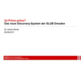 Ist Primo prima? Das neue Discovery-System der SLUB Dresden Dr. Achim Bonte 09.06.2011 