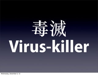 
          Virus-killer
Wednesday, December 5, 12
 