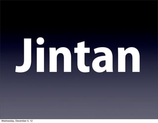 Jintan
Wednesday, December 5, 12
 