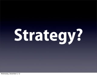 Strategy?
Wednesday, December 5, 12
 