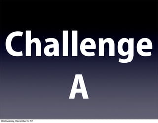 Challenge
      A
Wednesday, December 5, 12
 