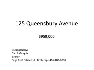 125 Queensbury Avenue$959,000 Presented by: Carol Marquis Broker Sage Real Estate Ltd., Brokerage 416-483-8000 