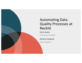 Automating Data
Quality Processes at
Reckitt
Karol Sawicz
IT Business Analyst
Richard Chadwick
Data Engineer
 