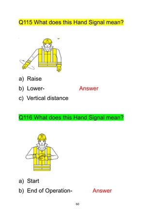 60
Q115 What does this Hand Signal mean?
a) Raise
b) Lower- Answer
c) Vertical distance
Q116 What does this Hand Signal mean?
a) Start
b) End of Operation- Answer
 
