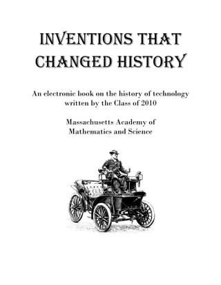 Inventions That
Changed History
An electronic book on the history of technology
written by the Class of 2010
Massachusetts Academy of
Mathematics and Science
 