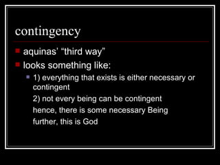 contingency aquinas’ “third way” looks something like: 1) everything that exists is either necessary or contingent 2) not every being can be contingent hence, there is some necessary Being further, this is God 