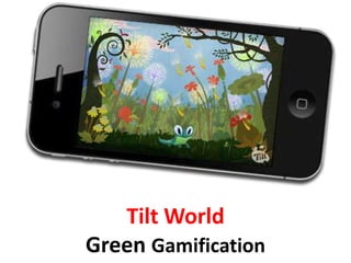 Tilt World
Green Gamification
 