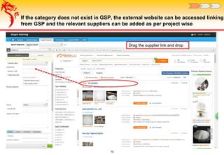 10
If the category does not exist in GSP, the external website can be accessed linking
from GSP and the relevant suppliers can be added as per project wise
Drag the supplier link and drop
 