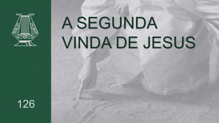 A SEGUNDA
VINDA DE JESUS
126
 