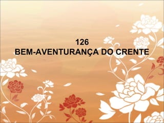 126
BEM-AVENTURANÇA DO CRENTE
 