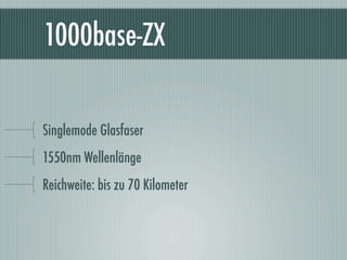 1000base-ZX

Singlemode Glasfaser
1550nm Wellenlänge
Reichweite: bis zu 70 Kilometer
 