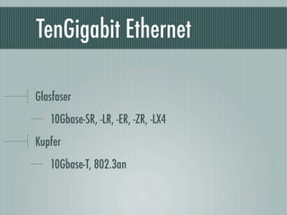 TenGigabit Ethernet

Glasfaser
   10Gbase-SR, -LR, -ER, -ZR, -LX4
Kupfer
   10Gbase-T, 802.3an
 