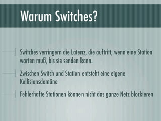 Warum Switches?

Switches verringern die Latenz, die auftritt, wenn eine Station
warten muß, bis sie senden kann.
Zwischen...