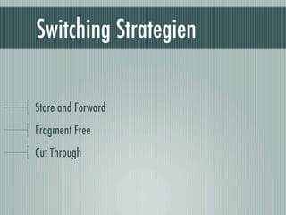 Switching Strategien

Store and Forward
Fragment Free
Cut Through
 