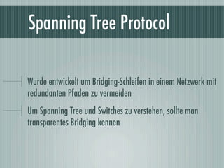 Spanning Tree Protocol

Wurde entwickelt um Bridging-Schleifen in einem Netzwerk mit
redundanten Pfaden zu vermeiden
Um Sp...
