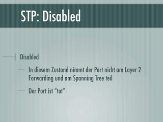 STP: Disabled

Disabled
   In diesem Zustand nimmt der Port nicht am Layer 2
   Forwarding und am Spanning Tree teil
   De...