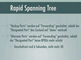 Rapid Spanning Tree

“Backup Ports” werden auf “Forwarding” geschaltet, sobald der
“Designated Port” den Zustand auf “down...