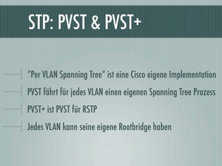 STP: PVST & PVST+

“Per VLAN Spanning Tree” ist eine Cisco eigene Implementation
PVST fährt für jedes VLAN einen eigenen S...