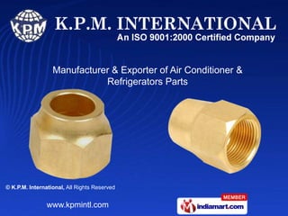 Manufacturer & Exporter of Air Conditioner &
                             Refrigerators Parts




© K.P.M. International, All Rights Reserved


                www.kpmintl.com
 