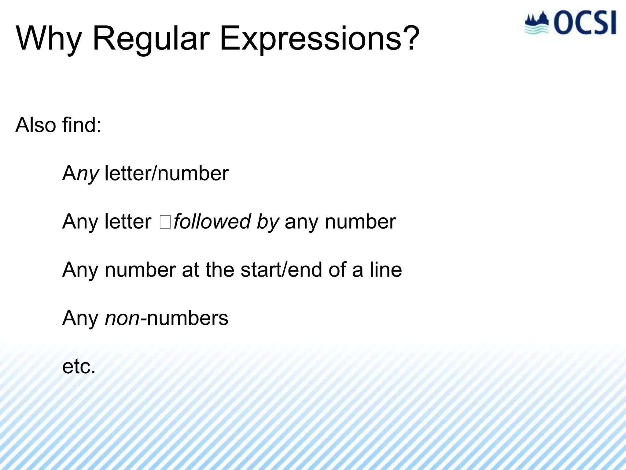 Why Regular Expressions?

Also find:

     Any letter/number

     Any letter ﻿followed by any number

     Any number at the start/end of a line

     Any non-numbers

     etc.
 