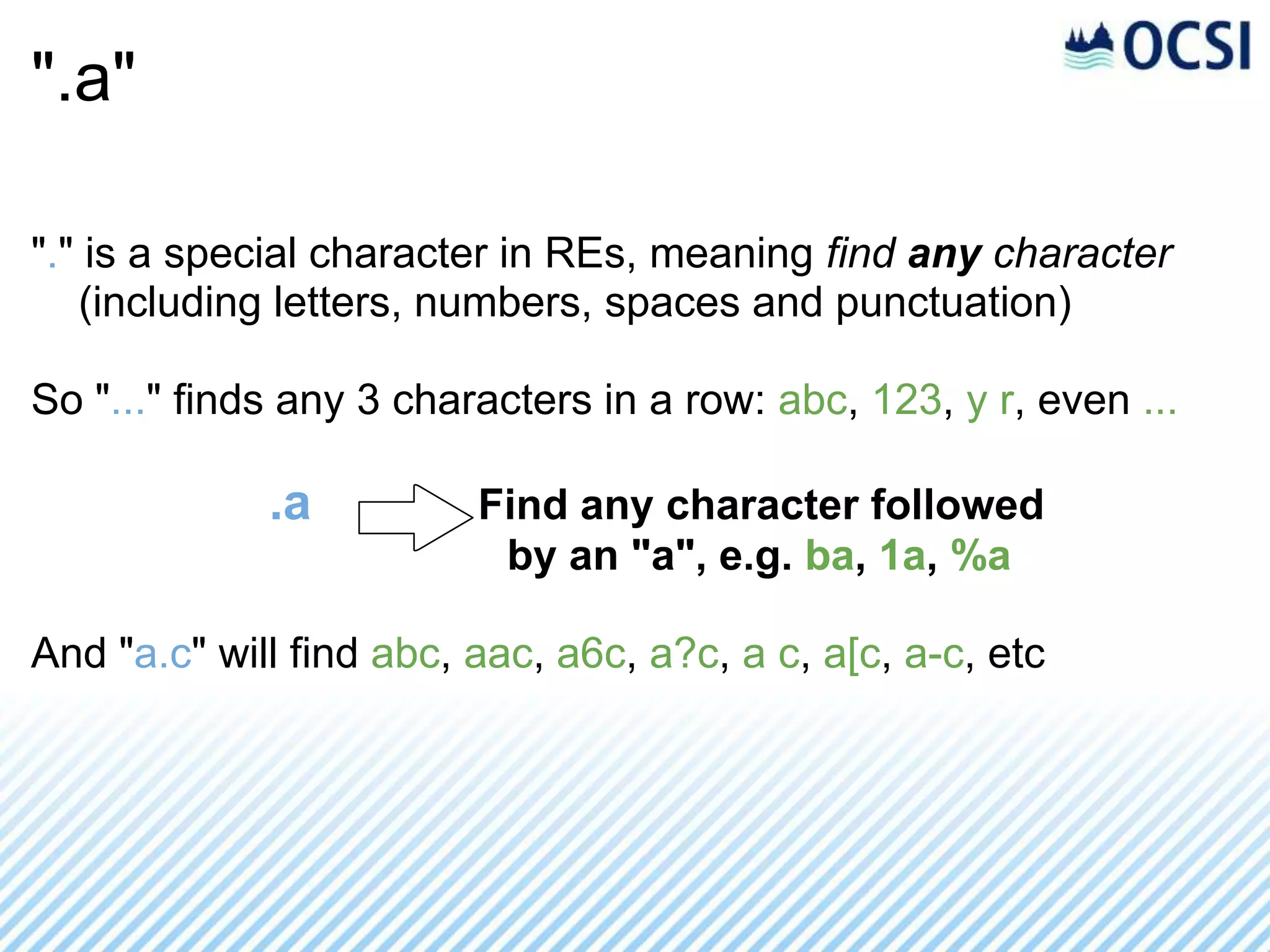 ".a"

"." is a special character in REs, meaning find any character
   (including letters, numbers, spaces and punctuation)

So "..." finds any 3 characters in a row: abc, 123, y r, even ...

             .a          Find any character followed
                          by an "a", e.g. ba, 1a, %a

And "a.c" will find abc, aac, a6c, a?c, a c, a[c, a-c, etc
 