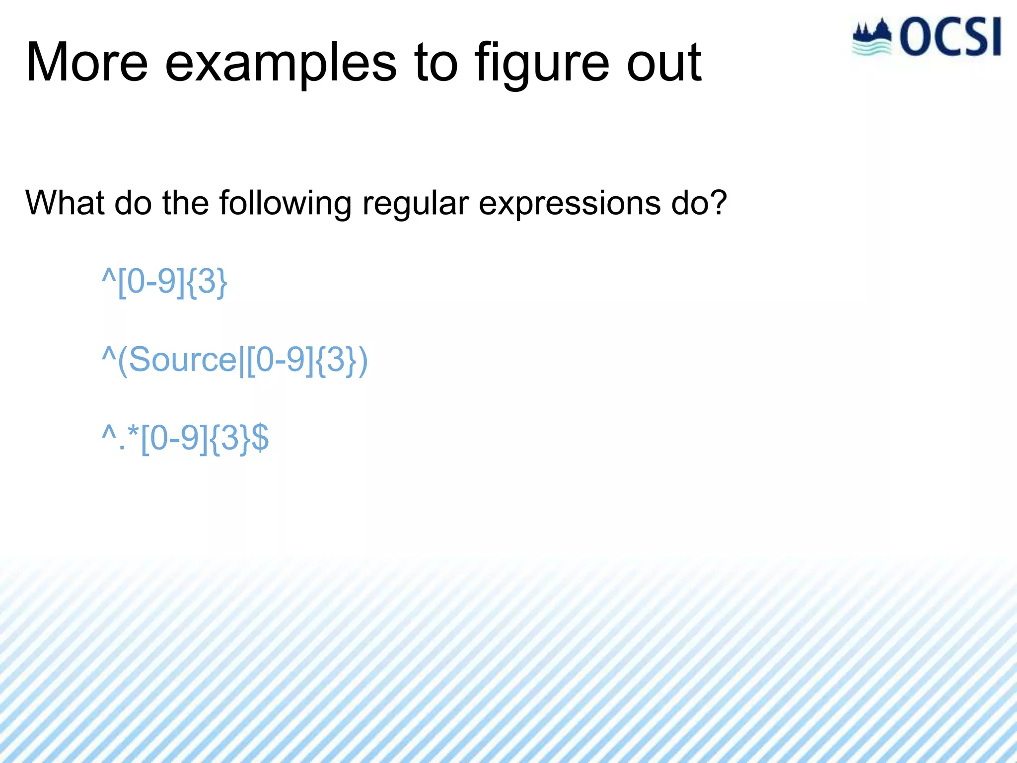 More examples to figure out

What do the following regular expressions do?

    ^[0-9]{3}

    ^(Source|[0-9]{3})

    ^.*[0-9]{3}$
 