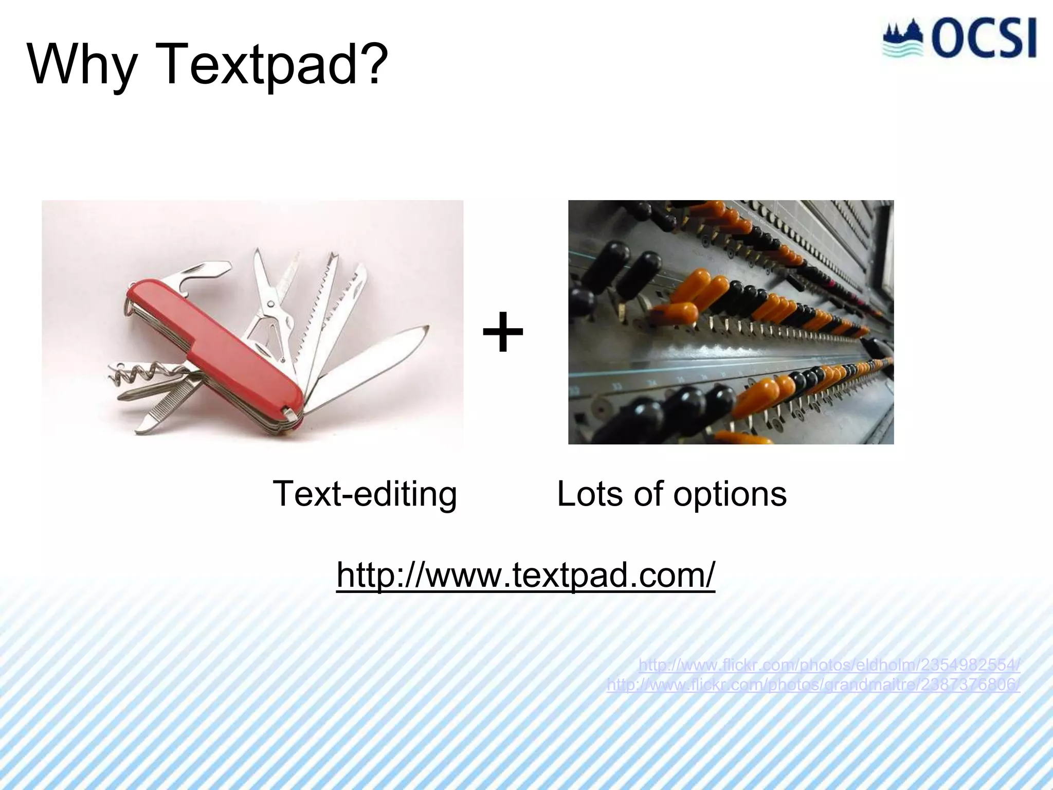 Why Textpad?



                       +
        Text-editing       Lots of options

            http://www.textpad.com/

                                   http://www.flickr.com/photos/eldholm/2354982554/
                              http://www.flickr.com/photos/grandmaitre/2387376806/
 