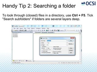 Handy Tip 2: Searching a folder
To look through (closed) files in a directory, use Ctrl + F5. Tick
"Search subfolders" if folders are several layers deep.
 