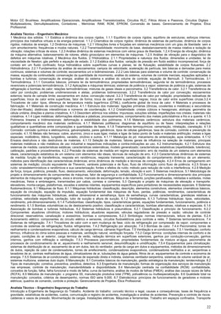 22
Motor CC Brushless. Amplificadores Operacionais, Amplificadores Transistorizados, Circuitos RLC, Filtros Ativos e Passivos, Circuitos Digitais :
Multiplexadores, Demultiplexadores, Contadores , Memórias :RAM, ROM, EPROM, Conversão de bases. Gerenciamento de Projetos. Ética
Profissional.
Analista Técnico – Engenheiro Mecânico
1 Mecânica dos sólidos. 1.1 Estática e dinâmica dos corpos rígidos. 1.1.1 Equilíbrio de corpos rígidos; equilíbrio de estruturas; esforços internos;
princípios dos trabalhos virtuais e da energia potencial. 1.1.2 Cinemática de corpos rígidos; dinâmica de sistemas de partículas; dinâmica de corpos
rígidos; métodos de energia. 1.2 Dinâmica de máquinas. 1.2.1 Vibrações livres e forçadas em sistemas mecânicos com um grau de liberdade: sem e
com amortecimento; frequências e modos naturais. 1.2.2 Transmissibilidade: movimento de base, desbalanceamento de massa rotativa e isolação da
vibração; rotações críticas de eixos. 1.2.3 Análise dinâmica de sistemas mecânicos com vários graus de liberdade. 1.2.4 Energia de vibração; dinâmica
da máquina alternativa; balanceamento de rotores; efeito giroscópico em elementos de máquinas. 1.2.5 Análise de vibração para o diagnóstico de
defeitos em máquinas rotativas. 2 Mecânica dos fluidos. 2.1Hidrostática. 2.1.1 Propriedades e natureza dos fluidos: dimensões e unidades; lei da
viscosidade de Newton; gás perfeito e equação de estado. 2.1.2 Estática dos fluidos: variação de pressão em fluido estático incompressível; força de
contato em um fluido confinado; força hidrostática sobre superfícies curvas e planas; lei de flutuação; estabilidade de corpos flutuantes. 2.2
Hidrodinâmica. 2.2.1 Fundamentos da análise de escoamentos: campos de velocidade; aceleração de partícula; leis básicas e derivadas para meios
contínuos; sistemas e volumes de controle; escoamentos uni e bidimensionais. 2.2.2 Leis básicas para sistemas e volume de controle: conservação da
massa, equação da continuidade; conservação da quantidade de movimento, análise do sistema, volumes de controle inerciais, equações aplicadas a
bombas e turbinas; conservação de energia; análise do sistema e análise do volume de controle; equação de Bernoulli. 3 Termociências. 3.1
Termodinâmica. 3.1.1 Conceitos básicos; primeira lei da termodinâmica; propriedades termodinâmicas; segunda lei da termodinâmica; processos
reversíveis e potenciais termodinâmicos. 3.1.2 Aplicações a máquinas térmicas; sistemas de potência a vapor; sistemas de potência a gás; sistemas de
refrigeração e bombas de calor; relações termodinâmicas; misturas de gases ideais e psicrometria. 3.2 Transferência de calor. 3.2.1 Transferência de
calor por condução; problemas unidimensionais e aletas; problemas bidimensionais. 3.2.2 Transferência de calor por convecção; escoamentos
externos; teoria de camada limite; escoamentos em dutos; convecção natural. 3.2.3 Transferência de calor por radiação; propriedades radioativas de
superfícies; troca de calor entre superfícies; fator de forma; troca de calor entre superfícies negras; troca de calor entre superfícies cinzas.3.2.4
Trocadores de calor: tipos; diferença de temperatura média logarítmica (DTML); coeficiente global de troca de calor. 4 Materiais e processos de
fabricação. 4.1 Materiais de construção mecânica. 4.1.1 Estrutura dos materiais: ligações primárias (iônicas, covalentes e metálicas) e secundárias
(Van-der-Waals); distâncias interatômicas e números de coordenação. 4.1.2 Cristalinidade: cristais cúbicos e hexagonais; alotropia; geometria da
célula unitária; direções e planos cristalinos. 4.1.3 Desordem atômica nos sólidos: impurezas; soluções sólidas; imperfeições nos cristais; materiais não
cristalinos. 4.1.4 Ligas metálicas: deformações elásticas e plásticas; processamentos; comportamento dos metais policristalinos a frio e a quente. 4.1.5
Polímeros lineares e tridimensionais: deformação e estabilidade dos polímeros. 4.1.6 Materiais cerâmicos: estrutura dos materiais cerâmicos;
comportamento mecânico dos materiais cerâmicos. 4.1.7 Materiais polifásicos: diagramas de equilíbrio ou de fases: interpretações e relações
qualitativas e quantitativas entre composições e quantidades de fases. 4.1.8 Tratamentos termoquímicos: cementação, nitretação, cianetação. 4.1.9
Corrosão: corrosão química e eletroquímica, galvanoplastia, pares galvânicos, tipos de células galvânicas, taxa de corrosão, controle e prevenção da
corrosão. 4.1.10 Metais não ferrosos: cobre, alumínio, zinco e suas ligas; metais e ligas de baixo ponto de fusão e materiais antifricção; metais e ligas
especiais: molibdênio, titânio, tungstênio, vanádio, zircônio e outros. 4.1.11 Metalurgia do pó: mecanismo de sinterização, aços sinterizados. 4.1.12
Ensaios destrutivos e não destrutivos de materiais. 4.1.13 Seleção de materiais; fatores gerais de influência na seleção de materiais; principais
materiais metálicos e não metálicos de uso industrial e respectivas indicações e contra-indicações ao uso. 4.2 Instrumentação. 4.2.1 Estrutura dos
sistemas de medida; características estáticas; características sistemáticas; modelo generalizado; características estatísticas (repetibilidade, tolerância);
calibração, padrões e procedimentos. 4.2.2 Precisão de sistemas de medida em regime estacionário: erro de medida de um sistema com elementos
ideais, caracterização estatística de um sistema com elementos não ideais, técnicas de redução de erro. 4.2.3 Características dinâmicas de sistemas
de medida: função de transferência, resposta em randômicos; resposta transiente; caracterização do comportamento dinâmico de um elemento;
métodos para identificação das características dinâmicas; erros dinâmicos de medição e técnicas de compensação. 4.2.4 Erros de carregamento em
sistemas de medição: circuito equivalente de Thevenin, variáveis potenciais e de fluxo, fluxo de informação como fluxo de potência. 4.2.5 Sinais e
ruído: sinaisdeterminísticos e randômicos e sua caracterização; fontes e efeitos de ruído; método para redução de ruído e interferência. 4.2.6 Medição
de força, torque, potência, pressão, fluxo, deslocamento, velocidade, deformação, tensão, vibração e som. 5 Sistemas mecânicos. 5.1 Metodologia de
projeto e dimensionamento de componentes de máquinas, fator de segurança e confiabilidade. 5.2 Funcionamento e dimensionamento dos principais
elementos de máquinas: engrenagens, eixos e árvores, mancais de escorregamento e de rolamento, junções parafusadas, rebitadas e soldadas, molas
mecânicas, freios e embreagens, transmissões por cabos, correias e correntes. 5.3 Operação e projeto de máquinas de elevação e transporte:
elevadores, monta-cargas, plataformas, escadas e esteiras rolantes, equipamentos específicos para portadores de necessidades especiais. 6 Sistemas
fluidomecânicos. 6.1 Máquinas de fluxo. 6.1.1 Máquinas hidráulicas: classificação, descrição, elementos construtivos, elementos cinemáticos básicos,
equação da circulação, equação da impulsão, equação fundamental das máquinas de fluxo, perdas, potências, rendimentos, características de
funcionamento das máquinas hidráulicas, análise dimensional e semelhança, tipos de semelhança, curvas características, grandezas relativas e
unitárias, velocidade específica, cavitação, tubo de sucção e altura de sucção. 6.1.2 Ventiladores. 6.1.3 Turbinas hidráulicas: tipos, velocidades,
rendimento, pré-dimensionamento. 6.1.4 Turbobombas: classificação, tipos, características gerais, equações fundamentais, funcionamento, potência e
rendimento. 6.1.5 Bombas volumétricas ou de deslocamento positivo: classificação e características, bombas alternativas, rotativas e especiais. 6.1.6
Associação de bombas e turbinas hidráulicas. 6.2 Sistemas hidráulicos e pneumáticos. 6.2.1 Classificação e princípio de funcionamento. 6.2.2
Componentes: atuadores cilíndricos; motores hidráulicos; atuadores especiais; válvulas reguladoras de pressão e vazão; válvulas de controle
direcional; reservatórios; canalização e acessórios; bombas e compressores. 6.2.3 Simbologia: normas internacionais, leitura de plantas. 6.2.4
Acionamento elétrico: componentes do circuito elétrico e sensores, circuitos fluidoelétricos para controle a relés. 7 Sistemas termomecânicos. 7.4
Sistemas de refrigeração. 7.4.1 Trocadores de calor com e sem mudança de fase; ciclo de refrigeração por compressão de vapor; componentes e
controles de sistemas de refrigeração; fluidos refrigerantes. 7.4.2 Refrigeração por absorção. 7.4.3 Bombas de calor. 7.4.4 Psicrometria; torres de
resfriamento e condensadores evaporativos; cálculo de carga térmica; câmaras frigoríficas. 7.5 Ventilação e ar-condicionado. 7.5.1 Ventilação: conforto
térmico, influência do clima sobre pessoas e materiais, ventilação natural, ventilação forçada. 7.5.2 Carga térmica: condições internas de conforto e de
projeto, condições do ar exterior, carga térmica de verão, radiação térmica em superfícies exteriores, ganhos por condução-convecção, ganhos
internos, ganhos com infiltração e ventilação. 7.5.3 Processos psicrométricos: propriedades fundamentais da mistura ar-água, psicrometria de
processos de condicionamento de ar, aquecimento e resfriamento sensível, desumidificação e umidificação. 7.5.4 Equipamentos para climatização:
sistemas de distribuição de ar, escoamento de ar em dutos, leis do ventilador, perda de carga em dutos e equipamentos, métodos de dimensionamento
de dutos, rejeição de calor de condensadores, torres de arrefecimento, condensadores evaporativos, condensadores resfriados a ar, serpentinas e
lavadores de ar, centrais resfriadoras de água, climatizadores de ar, tubulações de água gelada, filtros de ar, equipamentos de controle e economia de
energia. 7.5.5 Sistemas de ar-condicionado: sistemas de expansão direta e indireta, sistemas ventilador-serpentina, sistemas de volume variável de ar,
sistemas multizona, sistemas duto duplo. 8 Manutenção. 8.1 Conceitos básicos da manutenção, gestão estratégica da manutenção; terotecnologia. 8.2
Tipos de manutenção: corretiva, preventiva, preditiva, detectiva. 8.3 Engenharia de manutenção; formas de organização dos serviços de manutenção
nas empresas; controle da manutenção; manutenibilidade e disponibilidade. 8.4 Manutenção centrada na confiabilidade (RCM): confiabilidade,
conceitos de função, falha, falha funcional e modo de falha; curva da banheira; análise de modos de falhas (FMEA); análise das causas raízes de falha
(RCFA). 8.5 Métodos de manutenção: o programa 5S, manutenção produtiva total (TPM), polivalência ou multiespecialização. 8.6 Qualidade total na
manutenção: conceitos, critérios de desempenho, normas ISO série 9.000. 8.7 Eletrotécnica: princípios de funcionamento de geradores e motores
elétricos; quadros de comando, controle e proteção. Gerenciamento de Projetos. Ética Profissional.
Analista Técnico – Engenheiro Segurança do Trabalho
Introdução a Engenharia de Segurança do Trabalho. Acidente do trabalho: conceito técnico e legal, causas e consequências, taxas de frequência e
gravidade, estatísticas de acidentes, custos, comunicação e registro de acidentes, investigação e análise de acidentes. Prevenção e controle de riscos:
caldeiras e vasos de pressão. Movimentação de cargas. Instalações elétricas. Máquinas e ferramentas. Trabalho em espaços confinados. Transporte
 