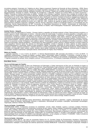 23
de produtos perigosos. Construção civil. Trabalhos em altura. Higiene ocupacional: Programa de Prevenção de Riscos Ambientais – PPRA. Riscos
químicos, riscos físicos e riscos biológicos. Programa de proteção respiratória. Exposição ao ruído. Programa de conservação auditiva. Exposição ao
calor. Metodologias de avaliação ambiental. Radiações ionizantes e não ionizantes. Trabalho sob condições hiperbáricas. Primeiros socorros. Normas
Regulamentadoras. Psicologia do trabalho. Planificação de emergências e catástrofes. Programa de Controle Médico de Saúde Ocupacional –
PCMSO. Prevenção de doenças relacionadas ao trabalho. Proteção contra incêndios e explosões: Sistemas fixos e portáteis de combate ao fogo.
Detecção e alarme. Armazenamento de produtos inflamáveis. Brigadas de incêndio. Classificação e causas de incêndios. Métodos de extinção. Plano
de emergência e de auxílio mútuo. Análise e gerenciamento de riscos: identificação de cenários. Avaliação de frequência. Avaliação de consequências.
Técnicas de análise de risco: APR, HAZOP, FMEA e Árvore de Falhas. Gestão de segurança, meio ambiente e saúde: SESMT e CIPA. Sistemas de
gestão de segurança e saúde ocupacional de acordo com a OHSAS 18001. Diretrizes da OIT sobre sistemas de gestão da segurança e saúde no
trabalho. Sistema de gestão ambiental de acordo com a NBR ISO 14001. Auditoria de sistemas de gestão de acordo com a NBR ISO 19011.
Desenvolvimento sustentável. Ergonomia. Legislação e Normas Técnicas: Segurança e Saúde na Constituição Federal e na Consolidação das Leis
Trabalhistas. Normas Regulamentadoras de SST. Convenções da Organização Internacional do Trabalho. Caracterização de Insalubridade e
Periculosidade. Benefícios previdenciários decorrentes de acidentes do trabalho. Perfil Profissiográfico Previdenciário. Gerenciamento de Projetos.
Ética Profissional.
Analista Técnico – Geógrafo
Dimensão Política da Organização do Território - Processo histórico e geográfico da formação territorial no Brasil. Desenvolvimento econômico e a
questão regional no Brasil. Organização do território - dimensão política da modernização. O problema da escala geográfica e cartográfica para o
conhecimento do território. O problema da região e a produção do conhecimento geográfico. Urbanização - O processo de urbanização dinâmica -
complexidade e tendências no Brasil. Características da natureza do fato urbano brasileiro. Rede Urbana, Dinâmica. Aspectos populacionais – O
crescimento da população brasileira, taxas de crescimento e distribuição espacial. Dinâmica territorial da população brasileira. Processo Produtivo -
Setor industrial brasileiro - estrutura, padrões de distribuição e ritmos de crescimento. Questões e tendências da produção agrícola brasileira. Inserção
do Brasil na economia mundial. Emergência como potência regional. Transformações recentes nas atividades de comércio e serviços no Brasil,
Sistema de Informações. Aspectos geográficos - Características dos dados geográficos: posição, atributos e relações espaciais. Principais modelos de
dados geográficos. Estrutura básica dos sistemas de informações geográficas: entrada e integração de dados, gerência de dados espaciais,
consulta/análiseespacial e visualização. Análise de dados geográficos: seleção, manipulação, elaboração de mapas temáticos, análise exploratória e
modelagem, métodos. Aspectos quantitativos - Estatística descritiva e análise exploratória de dados: distribuições de freqüências: medidas descritivas
de locação e de dispersão: média, mediana, quartis, variância, desvio padrão, coeficiente de variação, histograma. Números-índices e medidas de
concentração: conceitos fundamentais e aplicações básicas. Gerenciamento de Projetos. Ética Profissional.
Médico do Trabalho
1 Legislação específica. 1.1 Lei n.º 6.514, de 22/12/77. 1.2 Normas Regulamentadoras (NR) aprovadas pela Portaria n.º 3.214, de 8/6/78. 1.3
Legislações complementares. 2 Acidente de trabalho: conceitos, registro, comunicação, análise e estatística. 3 Prevenção e controle de riscos. 4
Gerenciamento de riscos. 5 Higiene industrial. 6 Ergonomia. 7 Doenças do trabalho. 8 Proteção ao meio-ambiente. 9 Epidemiologia. 10 Saúde Pública.
11 Agentes causadores de doenças: físicos, biológicos, químicos. 12 Primeiros socorros. 13 Confecção e Implantação de PMCSO. Ética Profissional.
Nível Médio Técnico
Técnico de Enfermagem do Trabalho
Bioética. Ética Profissional (Código de Ética dos Profissionais de Enfermagem e Código Internacional de Ética para as Profissões de Saúde no
Trabalho). Princípios fundamentais. Direitos e deveres do enfermeiro. Responsabilidades e sigilo profissional. Aspectos legais do exercício profissional
da Enfermagem. Responsabilidades em relação à segurança e saúde ocupacional. Saúde ocupacional como um direito humano. Normas para
qualificação em nível médio de Enfermagem do Trabalho (Resolução COFEN-238/2000). Convenções da Organização Internacional do Trabalho.
Normas regulamentadoras do Ministério do Trabalho e Emprego. Relações trabalhistas e gestão de recursos humanos. Dos direitos de associação e
representação. Acordo e dissídios coletivos de trabalho e disputas individuais sobre saúde e segurança ocupacional. Saúde e segurança no local de
trabalho. Emprego precário. O sistema previdenciário brasileiro (Decreto no 3.048/99). Prestações do regime geral de previdência social. Das
prestações do acidente de trabalho e da doença profissional. Da comunicação d acidente. Das disposições diversas relativas ao acidente de trabalho.
Da habilitação e reabilitação profissional. Carência das aposentadorias por idade, tempo de serviço e especial. Doenças profissionais e do trabalho.
Classificação dos agentes nocivos. Formulários de informações. Nexo técnico epidemiológico. Ergonomia. Princípios de ergonomia e biomecânica.
Antropometria e planejamento do posto de trabalho. Análise ergonômica de atividades. Prevenção da sobrecarga de trabalho em linhas de produção.
Prevenção de distúrbios relacionados ao trabalho. Gestão ambiental e saúde dos trabalhadores. Relações entre saúde ambiental e ocupacional. Saúde
e segurança ocupacional e o meio ambiente. Gestão ambiental e proteção dos trabalhadores. Programa de prevenção de riscos ambientais. Higiene
ocupacional. Prevenção de acidentes. Política de segurança, liderança e cultura. Política Nacional de Segurança e Saúde no Trabalho – PNSST
(Decreto nº 7.602/2011 e Portaria MS nº 1.823/2012). Proteção Pessoal. Toxicologia. Toxicologia e Epidemiologia. Monitoração biológica.
Toxicocinética. Toxicologia básica. Agentes químicos no organismo. Toxicocinética. Toxicodinâmica dos agentes químicos. Agravos à saúde do
trabalhador. Saúde mental. Sistemas sensoriais, respiratório e cardiovascular. Câncer. Sistema musculoesquelético. Sangue. Sistemas nervoso,
digestivo, renal‐urinário e reprodutivo. Doenças da pele. Gestão em saúde: planejamento, implementação e avaliação de políticas, planos e programas
de saúde nos locais de trabalho. Sistematização da assistência de Enfermagem. Procedimentos de enfermagem. Verificação de sinais vitais.
Oxigenoterapia, aerossolterapia e curativos. Administração de medicamentos e coleta de materiais para exame. Proteção e promoção da saúde nos
locais de trabalho. Programas preventivos. Avaliação do risco em saúde. Condicionamento físico e programas de aptidão. A saúde da mulher. Proteção
e promoção de saúde. Doenças infecciosas. Programas de controle do tabagismo, álcool e abuso de droga. Gestão do estresse.
Técnico de Gestão – Administração
Fundamentos e evolução das principais teorias administrativas. Administração de materiais e patrimônio. Logística. Administração de recursos
humanos. Gestão de pessoas. Administração financeira e orçamentária. Administração da produção e operações. Administração mercadológica.
Organização, sistemas e métodos. Ética Profissional.
Técnico de Gestão - Contabilidade
CONTABILIDADE GERAL: Fundamentos conceituais de contabilidade: conceito, objeto, finalidade, usuários e princípios contábeis; Patrimônio:
conceito, elementos e equação patrimonial; fundamentos conceituais de ativo, passivo, receita e despesa; Procedimentos Contábeis Básicos: plano de
contas, fatos contábeis, lançamentos e escrituração. Demonstrações Contábeis de que trata a Lei Federal nº a Lei 6.404/76 e suas alterações
posteriores: Balanço Patrimonial, Demonstração dos Lucros e Prejuízos Acumulados, Demonstração do Resultado do Exercício, Demonstração dos
Fluxos de Caixa, Demonstração do Valor Adicionado. LEGISLAÇÃO: Lei Complementar Federal nº 101/2000 e suas alterações posteriores – Lei de
Responsabilidade Fiscal; Lei Federal nº 8.666/93 e suas alterações posteriores – Lei de Licitações; Lei Federal nº 10.520/2002 – Institui no âmbito da
Administração Pública a modalidade de licitação denominada pregão. Ética Profissional.
Técnico de Gestão - Informática
Computadores padrão IBM PC, com base em processador Pentium III e IV: Conceitos; Etapas de Processamento; Arquitetura; Componentes;
Características e Funcionamento. Manutenção corretiva e preventiva de equipamentos de informática: Microcomputadores; Impressoras; Monitores e
Estabilizadores. Instalação e customização dos sistemas operacionais: Windows 98/ME/2K/XP: Fundamentos; Instalação; Configuração. Instalação e
 