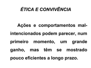 ÉTICA E CONVIVÊNCIAÉTICA E CONVIVÊNCIA
Ações e comportamentos mal-
intencionados podem parecer, num
primeiro momento, um grande
ganho, mas têm se mostrado
pouco eficientes a longo prazo.
 