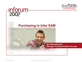 Infor Confidential Copyright © 2001-2007 Infor Global Solutions
Purchasing in Infor EAM
Bas Beemsterboer
Manager Presales Northern Europe
 